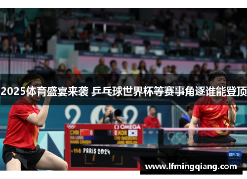 2025体育盛宴来袭 乒乓球世界杯等赛事角逐谁能登顶