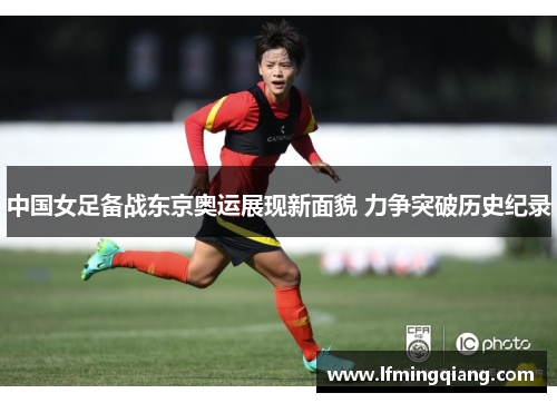 中国女足备战东京奥运展现新面貌 力争突破历史纪录