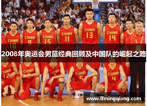2008年奥运会男篮经典回顾及中国队的崛起之路