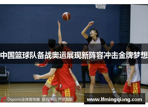 中国篮球队备战奥运展现新阵容冲击金牌梦想