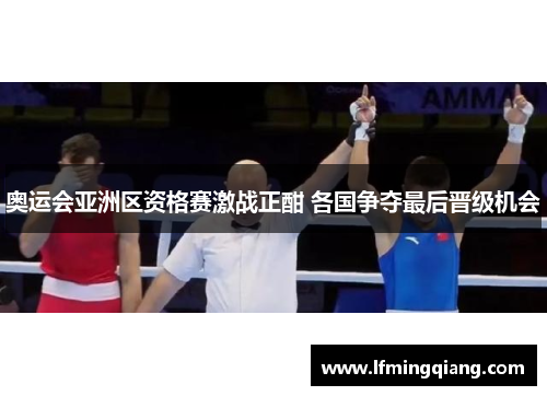 奥运会亚洲区资格赛激战正酣 各国争夺最后晋级机会
