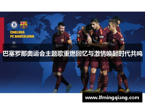 巴塞罗那奥运会主题歌重燃回忆与激情唤起时代共鸣