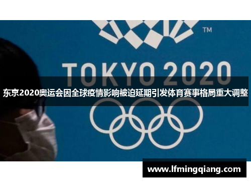 东京2020奥运会因全球疫情影响被迫延期引发体育赛事格局重大调整